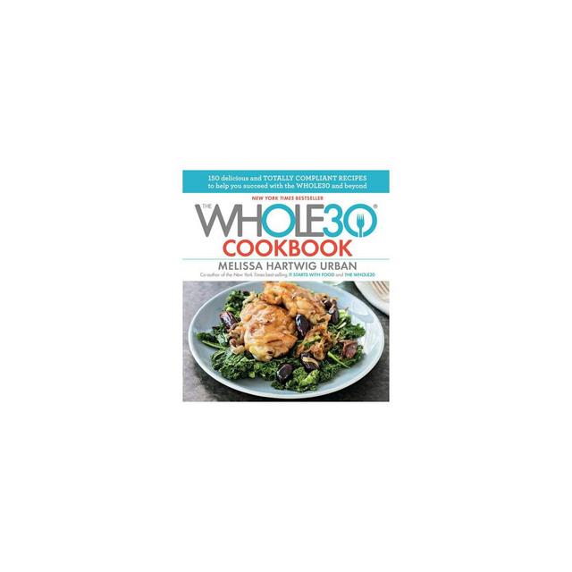 The Whole30 Cookbook: 150 Delicious and Totally Compliant Recipes to Help You Succeed with the Whole30 and Beyond - by Hartwig (Hardcover)