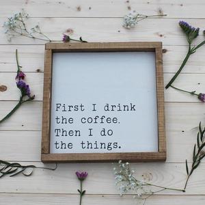 First I Drink The Coffee Then I Do The Things, Wood sign, Calligraphy, Home decor, kitchen, inspiration, coffee, doing the things