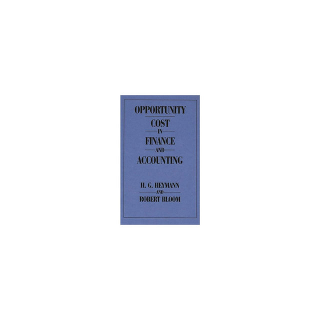 Opportunity Cost in Finance and Accounting - by Robert Bloom & Hans Heymann