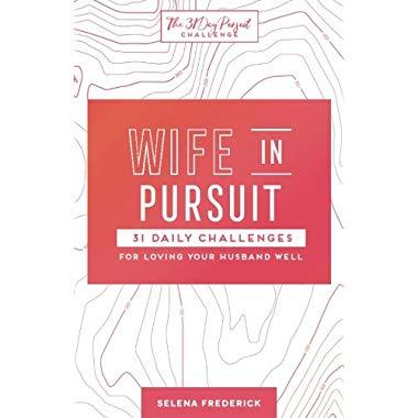 Wife in Pursuit: 31 Daily Challenges for Loving Your Husband Well (The 31 Day Pursuit Challenge) (Volume 2)