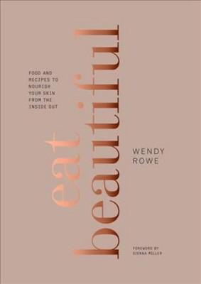 Eat Beautiful : Food and Recipes to Nourish Your Skin from the Inside Out (Hardcover)(Wendy Rowe)