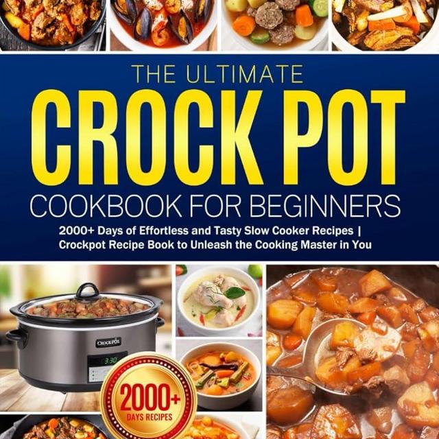 The Ultimate Crock Pot Cookbook for Beginners: 2000+ Days of Effortless and Tasty Slow Cooker Recipes | Crockpot Recipe Book to Unleash the Cooking Master in You