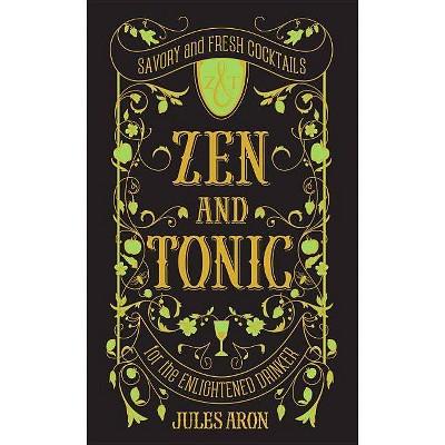Zen and Tonic : Savory and Fresh Cocktails for the Enlightened Drinker (Hardcover)(Jules Aron)