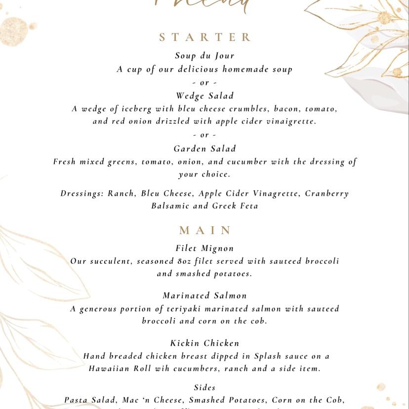 Your choice of soup or salad,
Choice of one or two meats, choice of Sides, Wedding cake to follow, 
And open bar for everyone to enjoy throughout the night