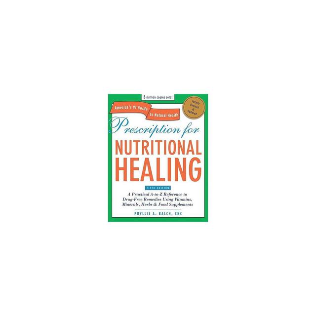 Prescription for Nutritional Healing - (Prescription for Nutritional Healing: A Practical A-To-Z Reference to Drug-Free Remedies)5th Edition