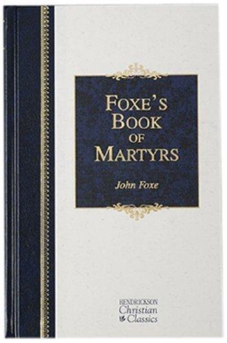 Foxe's Book of Martyrs: A History of the Lives, Sufferings, and Triumphant Deaths of the Early Christian and the Protestant Martyrs (Hendrickson Christian Classics) by Foxe, John (2003) Hardcover