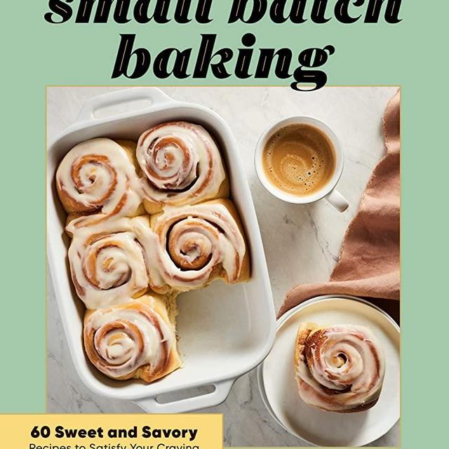 Small Batch Baking: 60 Sweet and Savory Recipes to Satisfy Your Craving
