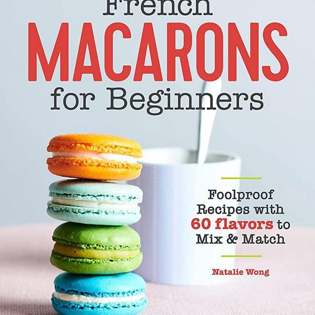 French Macarons for Beginners: Foolproof Recipes with 60 Flavors to Mix and Match