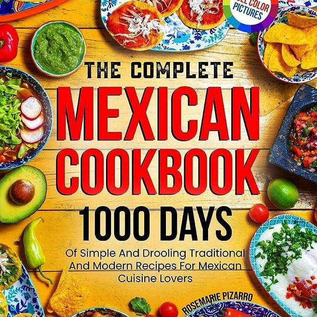 The Complete Mexican Cookbook: 1000 Days Of Simple And Drooling Traditional And Modern Recipes For Mexican Cuisine Lovers Full-Color Picture Premium Edition