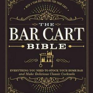 Bar Cart Bible : Everything You Need to Stock Your Home Bar and Make Delicious Classic Cocktails