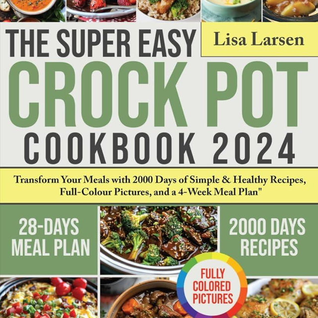 The Super Easy Crock Pot Cookbook 2024: Transform Your Meals with 2000 Days of Simple & Healthy Recipes, Full-Colour Pictures, and a 4-Week Meal Plan