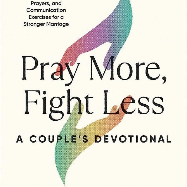 Pray More, Fight Less: A Couple's Devotional: Weekly Devotions, Prayers, and Communication Exercises for a Stronger Marriage