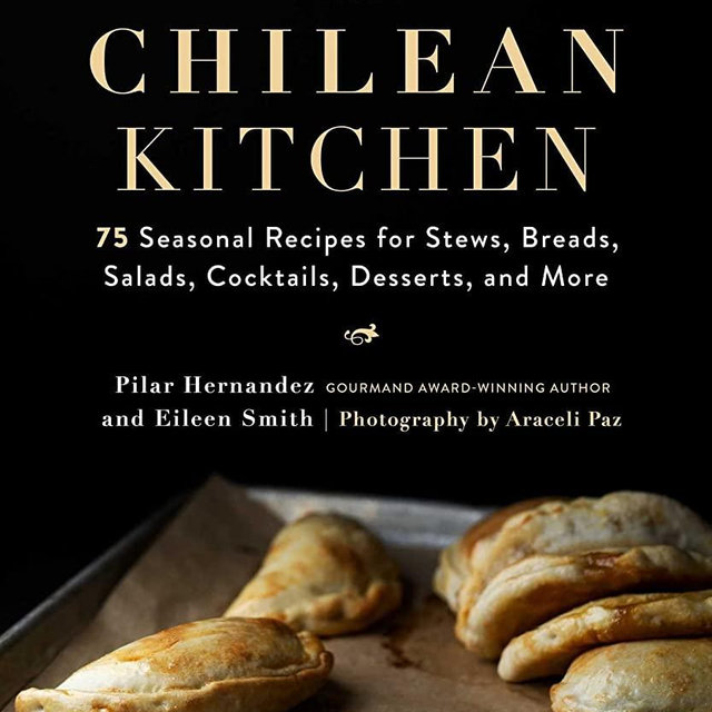 The Chilean Kitchen: 75 Seasonal Recipes for Stews, Breads, Salads, Cocktails, Desserts, and More