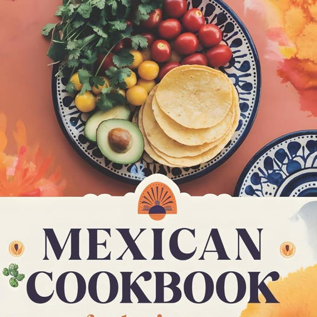 Mexican Cookbook for Beginners: The Ultimate Collection of Authentic Mexican Recipes in English with Pictures for Every Occasion – Easy, Quick, and ... Quesadillas, Soups, Desserts, and More