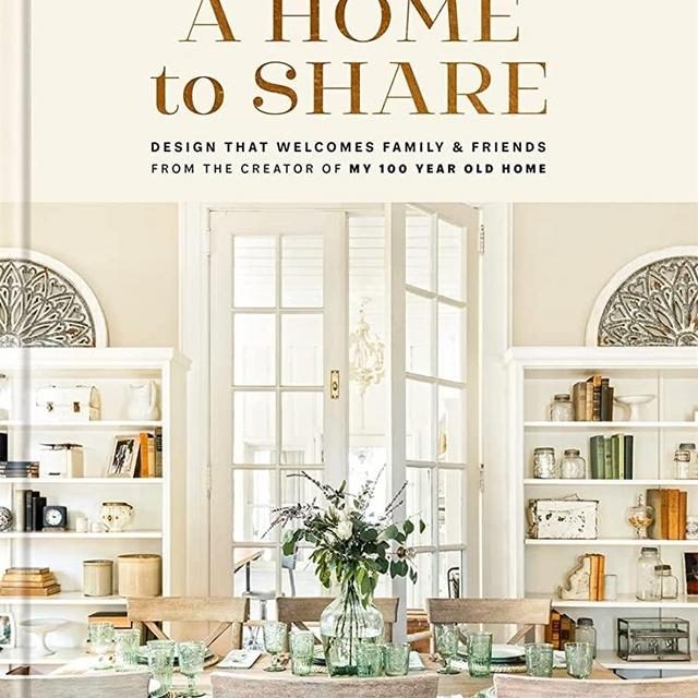A Home to Share: Designs that Welcome Family and Friends, from the creator of My 100 Year Old Home