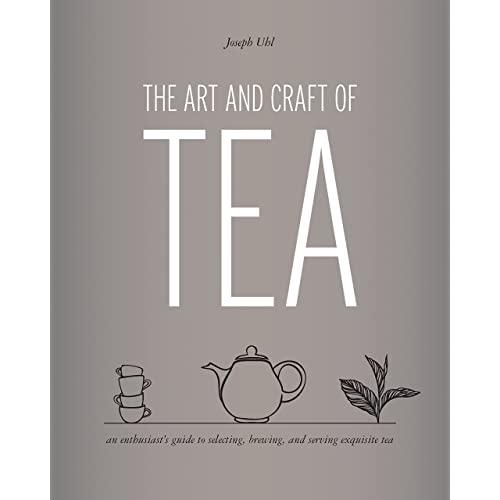 The Art and Craft of Tea: An Enthusiast's Guide to Selecting, Brewing, and Serving Exquisite Tea