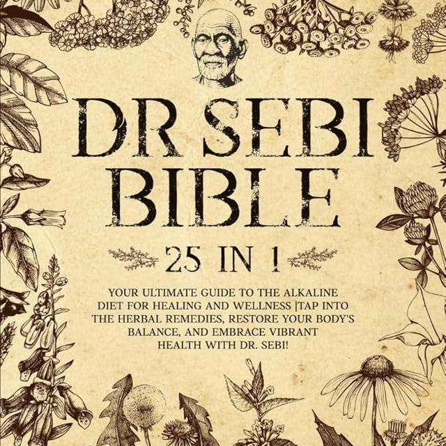 Dr Sebi Bible: [25 IN 1] Your Ultimate Guide to the Alkaline Diet for Healing and Wellness | Tap Into the Herbal Remedies, Restore Your Body's Balance, and Embrace Vibrant Health With Dr. Sebi!