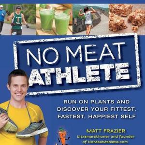 No Meat Athlete: Run on Plants and Discover Your Fittest, Fastest, Happiest Self
