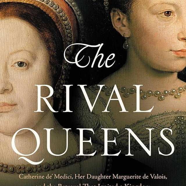 The Rival Queens: Catherine de' Medici, Her Daughter Marguerite de Valois, and the Betrayal that Ignited a Kingdom