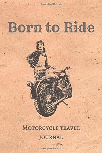 Born to Ride Motorcycle Travel Journal: Perfect adventure, memory book and trip journal for biker woman