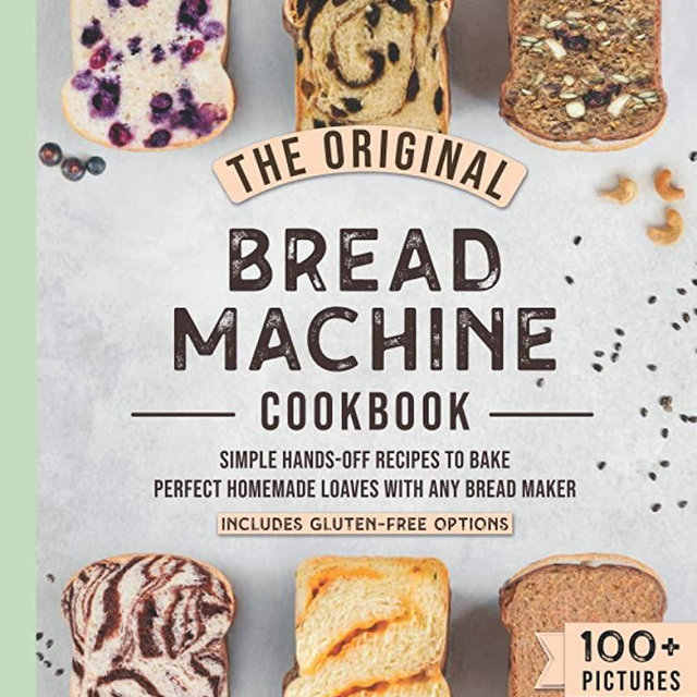 The Original Bread Machine Cookbook: Simple Hands-Off Recipes to Bake Perfect Homemade Loaves With Any Bread Maker (Includes Gluten-Free Options)