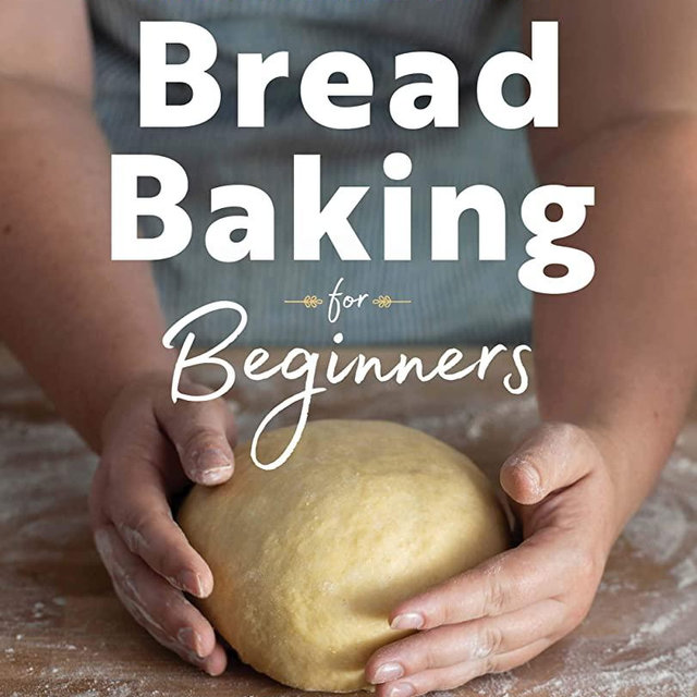 Bread Baking for Beginners: The Essential Guide to Baking Kneaded Breads, No-Knead Breads, and Enriched Breads