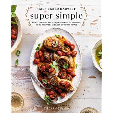 Half Baked Harvest Super Simple: More Than 125 Recipes for Instant, Overnight, Meal-Prepped, and Easy Comfort Foods: A Cookbook