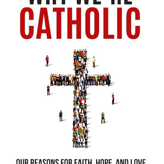 Why We're Catholic: Our Reasons for Faith, Hope, and Love