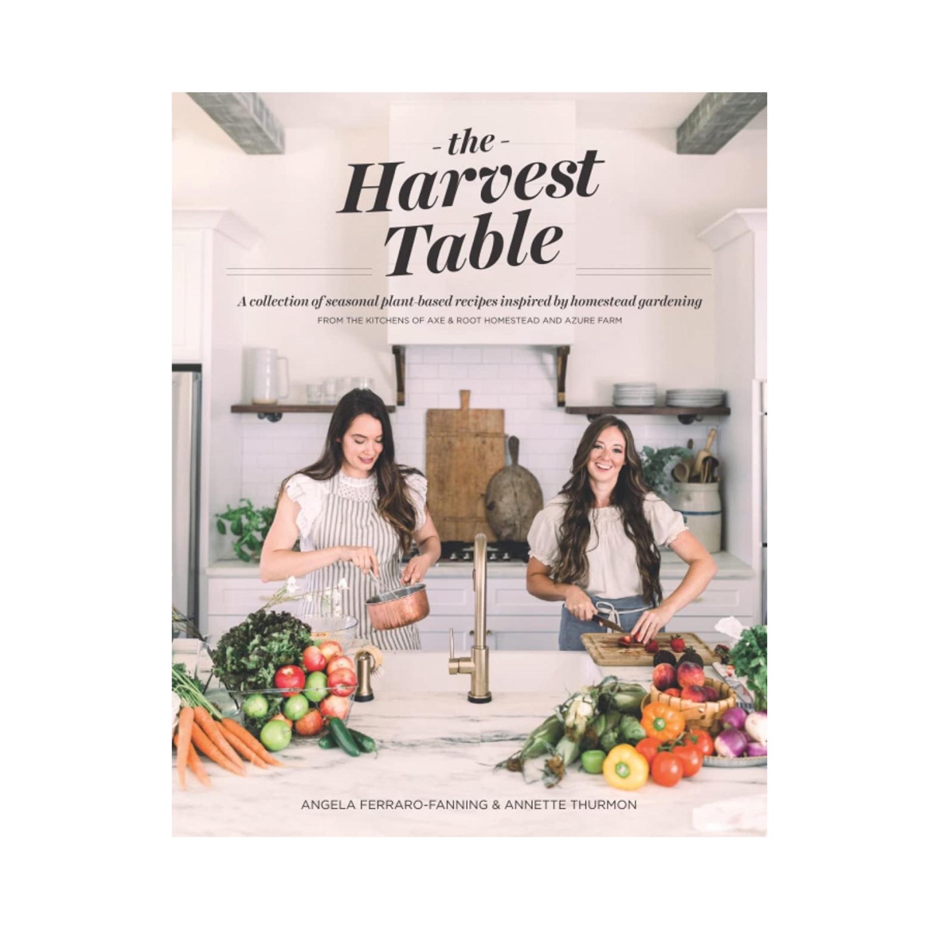 The Harvest Table: A Collection of Seasonal Plant-Based Recipes Inspired by the Home Garden, from the kitchens of Axe & Root Homestead and Azure Farm