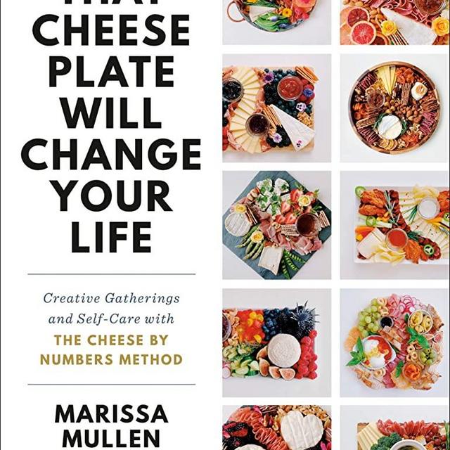 That Cheese Plate Will Change Your Life: Creative Gatherings and Self-Care with the Cheese By Numbers Method