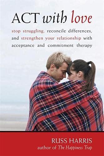 ACT with Love: Stop Struggling, Reconcile Differences, and Strengthen Your Relationship with Acceptance and Commitment Therapy