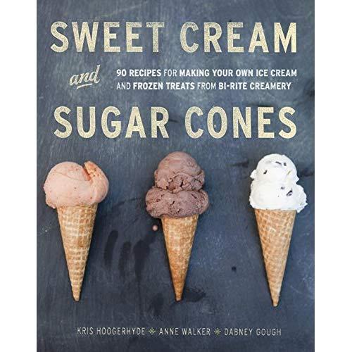 Sweet Cream and Sugar Cones: 90 Recipes for Making Your Own Ice Cream and Frozen Treats from Bi-Rite Creamery [A Cookbook]