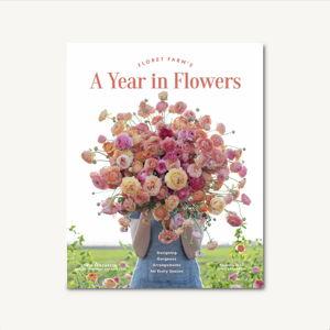 Floret Farm's A Year in Flowers: Designing Gorgeous Arrangements for Every Season Hardcover – Illustrated, February 11, 2020