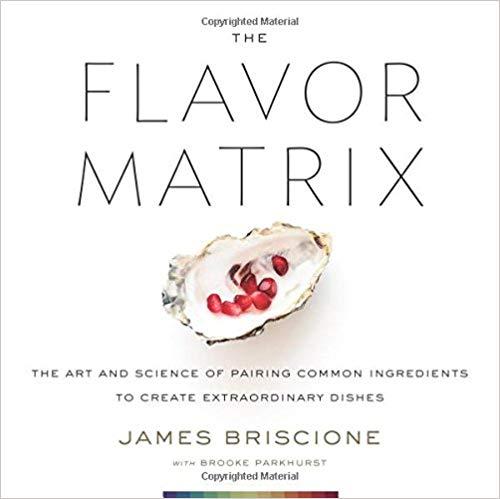 The Flavor Matrix: The Art and Science of Pairing Common Ingredients to Create Extraordinary Dishes