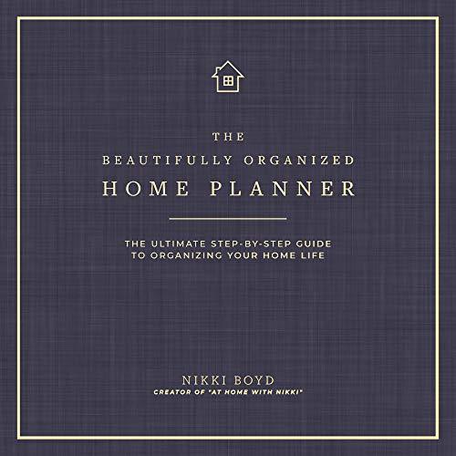 Beautifully Organized Home Planner: The Ultimate Step-by-Step Guide to Organizing Your Home Life