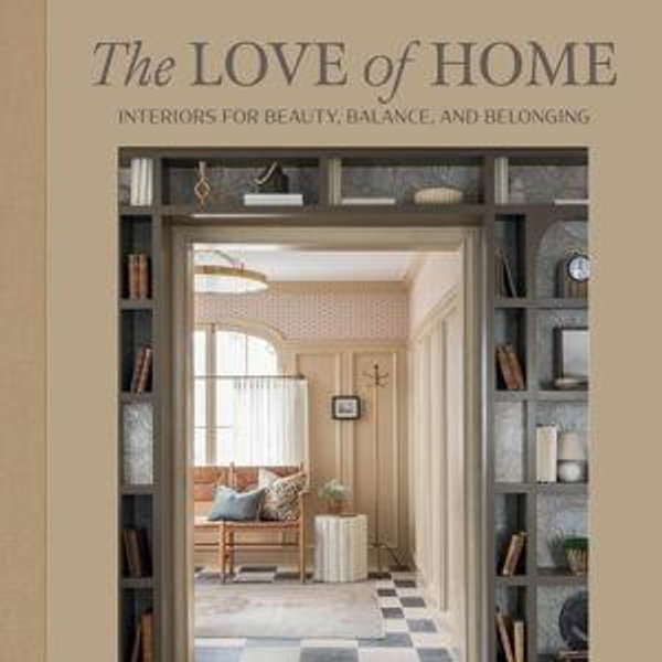 The Love of Home: Interiors for Beauty, Balance, and Belonging Hardcover – September 17, 2024