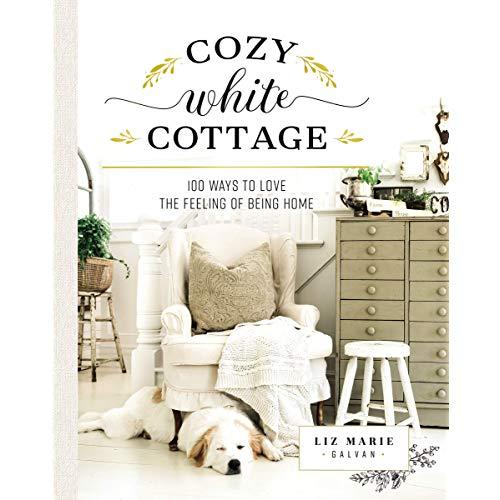 Cozy White Cottage: 100 Ways to Love the Feeling of Being Home