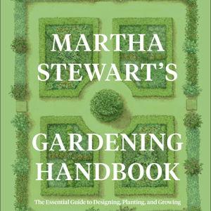 Martha Stewart's Gardening Handbook: The Essential Guide to Designing, Planting, and Growing