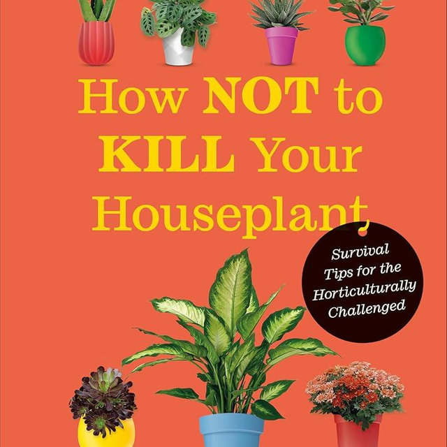How Not to Kill Your Houseplant New Edition: Survival Tips for the Horticulturally Challenged