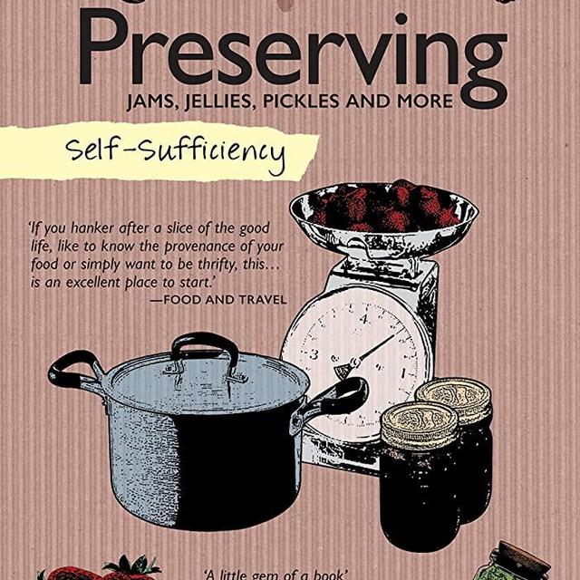 Self-Sufficiency: Preserving Jams, Jellies, Pickles and More (IMM Lifestyle Books) 60 Recipes, Instructions, & Troubleshooting Tips for Marmalade, Fruit Butter, Chutney, Pickles, Jarred Food, & More