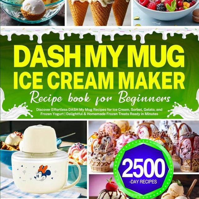 DASH My Mug Ice Cream Maker Recipe Book for Beginners: Discover Effortless DASH My Mug Recipes for Ice Cream, Sorbet, Gelato, and Frozen Yogurt | Delightful & Homemade Frozen Treats Ready in Minutes