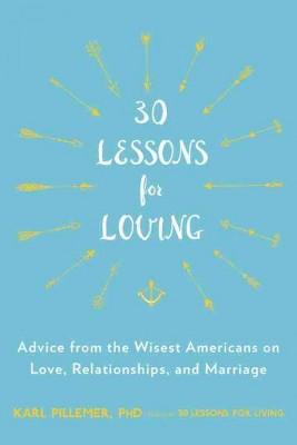 30 Lessons for Loving : Advice from the Wisest Americans on Love, Relationships, and Marriage