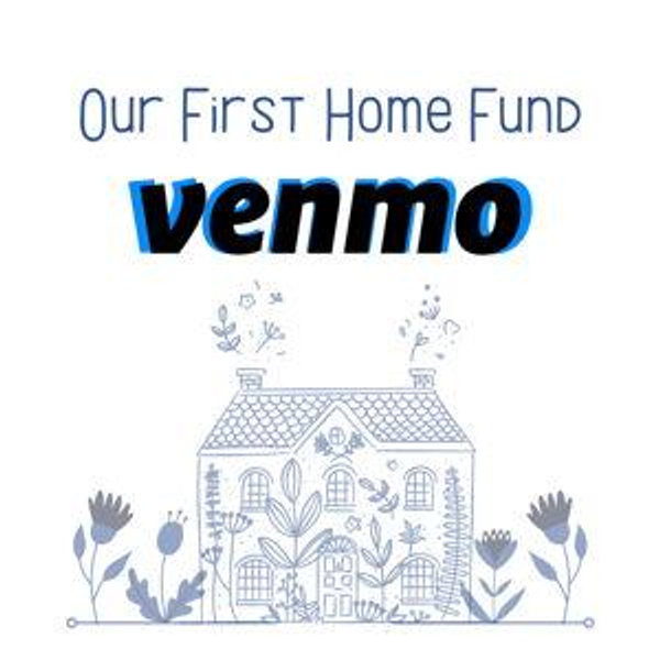 Our First Home Fund - Venmo