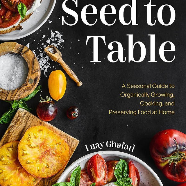 Seed to Table: A Seasonal Guide to Organically Growing, Cooking, and Preserving Food at Home (Kitchen Garden, Urban Gardening)