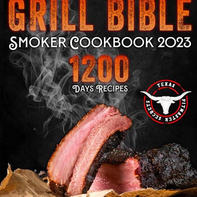 The Grill Bible • Smoker Cookbook 2023: 1200 Days of Tender & Juicy Bbq Recipes to Surprise Your Guests | Discover the Ultimate Texas Brisket Secrets and Become an Award-Winning Pitmaster
