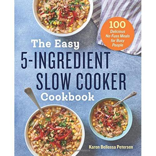 The Easy 5-Ingredient Slow Cooker Cookbook: 100 Delicious No-Fuss Meals for Busy People