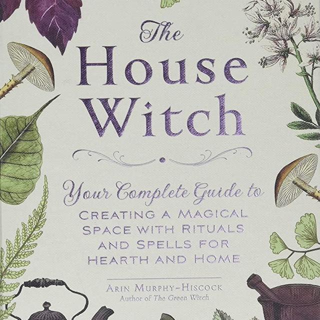 The House Witch: Your Complete Guide to Creating a Magical Space with Rituals and Spells for Hearth and Home