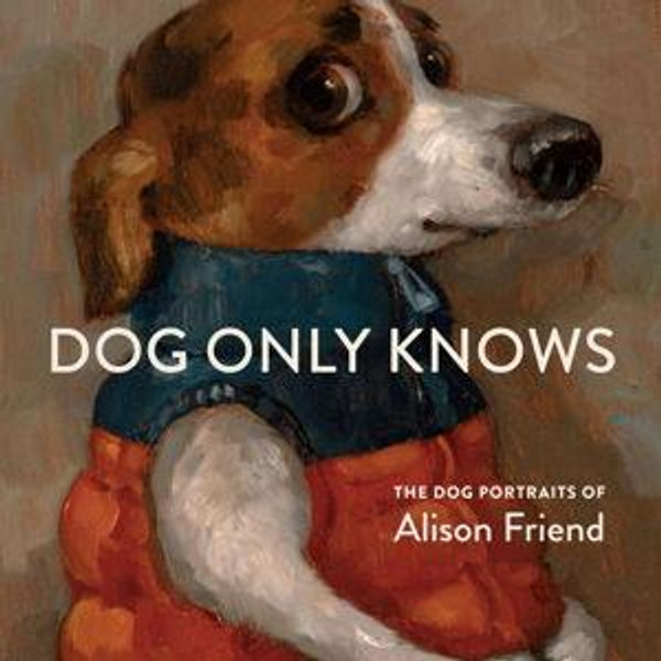 Dog Only Knows: The Dog Portraits of Alison Friend