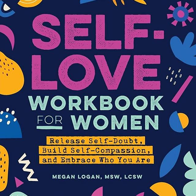 Self-Love Workbook for Women: Release Self-Doubt, Build Self-Compassion, and Embrace Who You Are