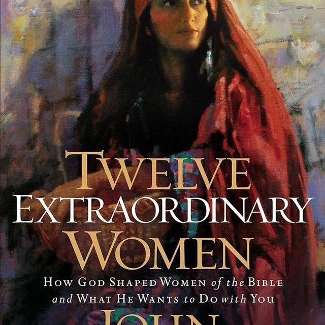 Twelve Extraordinary Women: How God Shaped Women of the Bible, and What He Wants to Do with You